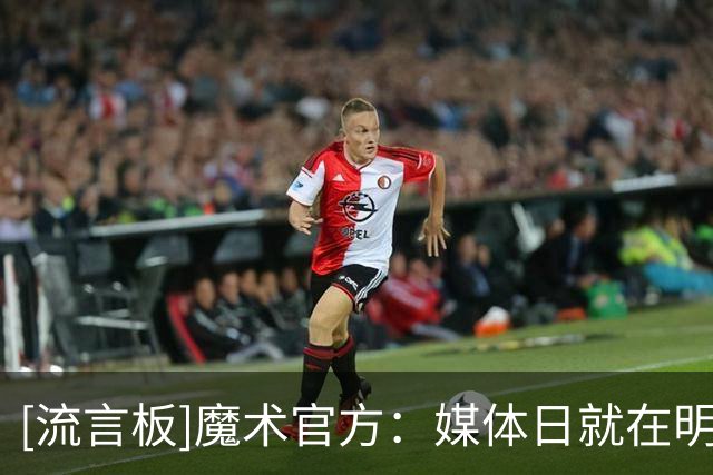 [流言板]魔术官方：媒体日就在明天，离魔术篮球又近了一天